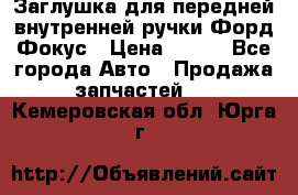 Заглушка для передней внутренней ручки Форд Фокус › Цена ­ 200 - Все города Авто » Продажа запчастей   . Кемеровская обл.,Юрга г.